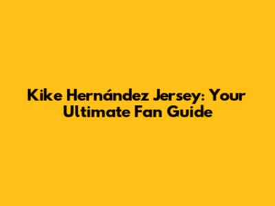 Kike Hernández Jersey: Your Ultimate Fan Guide
