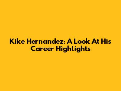 Kike Hernandez: A Look At His Career Highlights