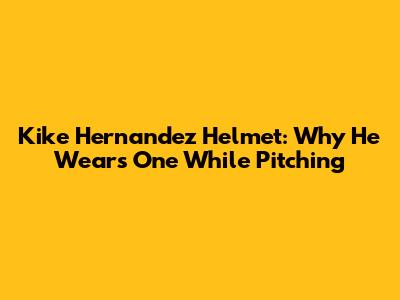Kike Hernandez Helmet: Why He Wears One While Pitching