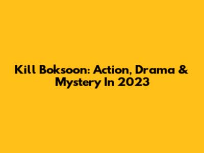 Kill Boksoon: Action, Drama & Mystery In 2023