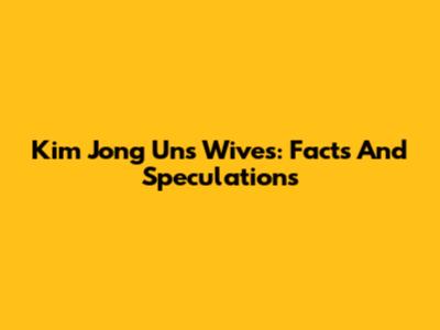 Kim Jong Un's Wives: Facts And Speculations