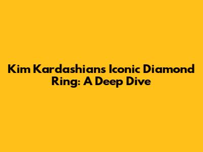 Kim Kardashian's Iconic Diamond Ring: A Deep Dive