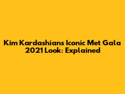 Kim Kardashian's Iconic Met Gala 2021 Look: Explained