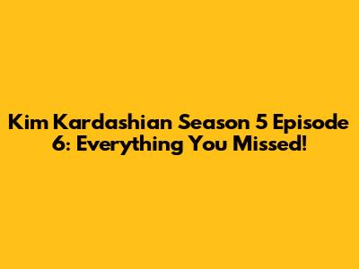 Kim Kardashian Season 5 Episode 6: Everything You Missed!