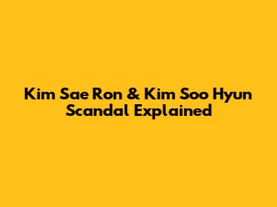 Kim Sae Ron & Kim Soo Hyun Scandal Explained