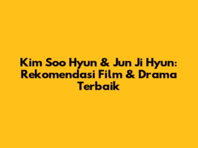 Kim Soo Hyun & Jun Ji Hyun: Rekomendasi Film & Drama Terbaik