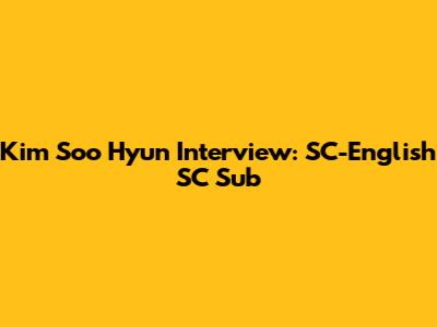 Kim Soo Hyun Interview: SC-English SC Sub