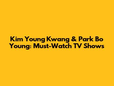 Kim Young Kwang & Park Bo Young: Must-Watch TV Shows