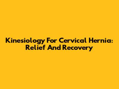 Kinesiology For Cervical Hernia: Relief And Recovery