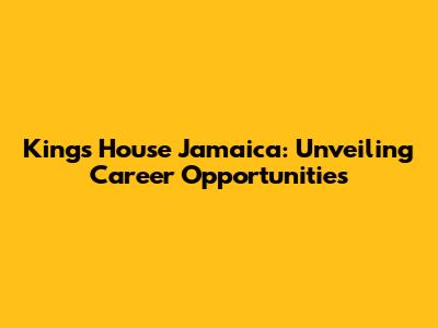 King's House Jamaica: Unveiling Career Opportunities