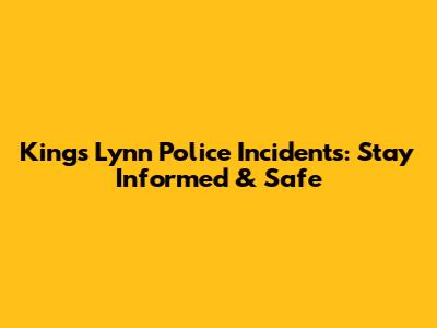 King's Lynn Police Incidents: Stay Informed & Safe