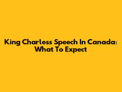 King Charles's Speech In Canada: What To Expect