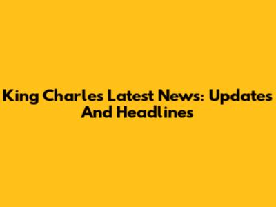 King Charles Latest News: Updates And Headlines