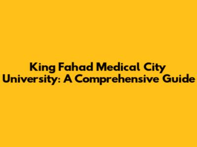 King Fahad Medical City University: A Comprehensive Guide
