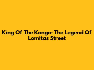King Of The Kongo: The Legend Of Lomitas Street