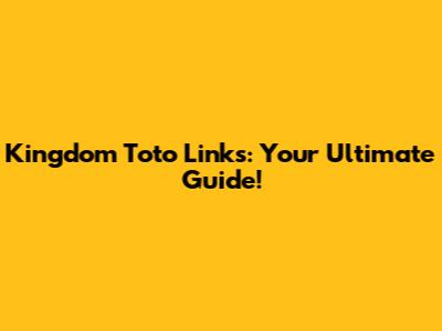 Kingdom Toto Links: Your Ultimate Guide!