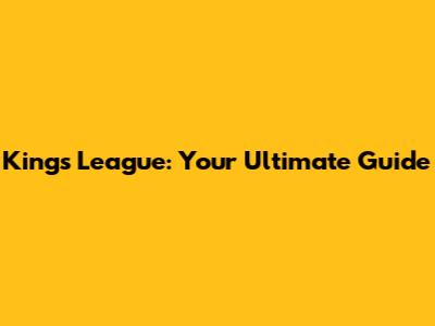 Kings League: Your Ultimate Guide