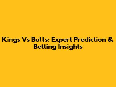 Kings Vs Bulls: Expert Prediction & Betting Insights