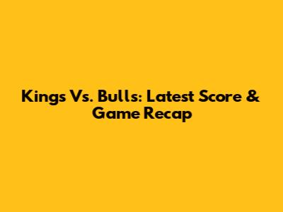 Kings Vs. Bulls: Latest Score & Game Recap