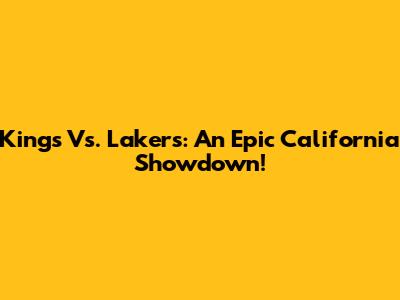 Kings Vs. Lakers: An Epic California Showdown!