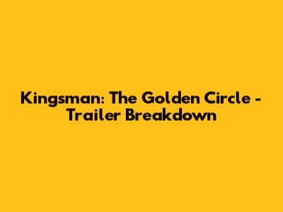 Kingsman: The Golden Circle - Trailer Breakdown
