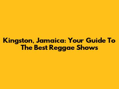 Kingston, Jamaica: Your Guide To The Best Reggae Shows