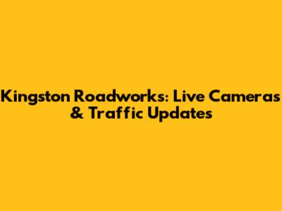 Kingston Roadworks: Live Cameras & Traffic Updates