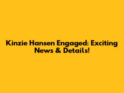Kinzie Hansen Engaged: Exciting News & Details!