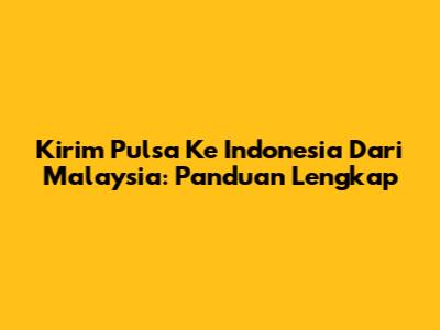 Kirim Pulsa Ke Indonesia Dari Malaysia: Panduan Lengkap