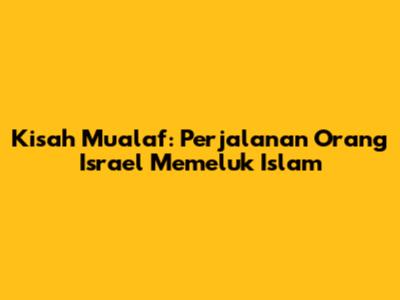 Kisah Mualaf: Perjalanan Orang Israel Memeluk Islam