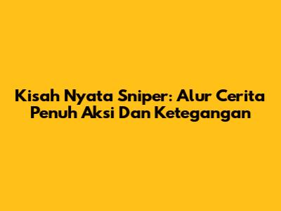 Kisah Nyata Sniper: Alur Cerita Penuh Aksi Dan Ketegangan