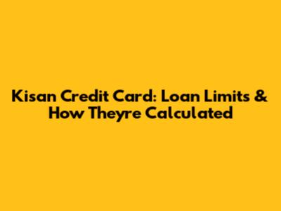 Kisan Credit Card: Loan Limits & How They're Calculated