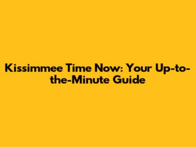 Kissimmee Time Now: Your Up-to-the-Minute Guide