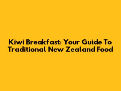 Kiwi Breakfast: Your Guide To Traditional New Zealand Food