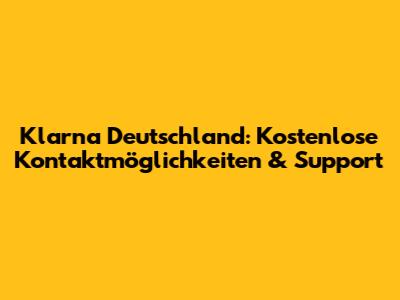 Klarna Deutschland: Kostenlose Kontaktmöglichkeiten & Support
