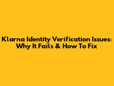 Klarna Identity Verification Issues: Why It Fails & How To Fix