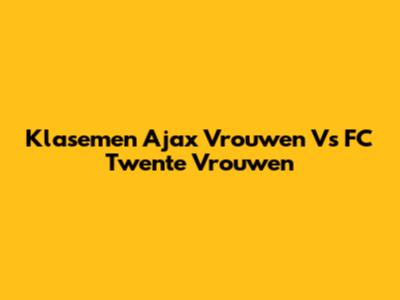 Klasemen Ajax Vrouwen Vs FC Twente Vrouwen