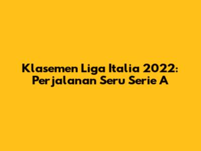 Klasemen Liga Italia 2022: Perjalanan Seru Serie A