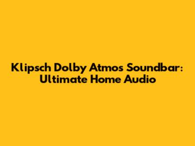 Klipsch Dolby Atmos Soundbar: Ultimate Home Audio