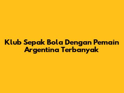 Klub Sepak Bola Dengan Pemain Argentina Terbanyak
