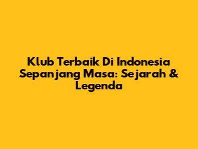 Klub Terbaik Di Indonesia Sepanjang Masa: Sejarah & Legenda