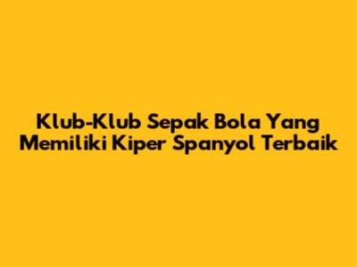 Klub-Klub Sepak Bola Yang Memiliki Kiper Spanyol Terbaik