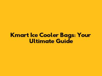Kmart Ice Cooler Bags: Your Ultimate Guide