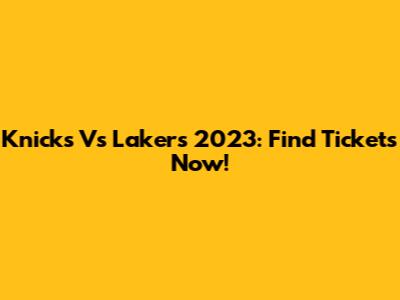 Knicks Vs Lakers 2023: Find Tickets Now!