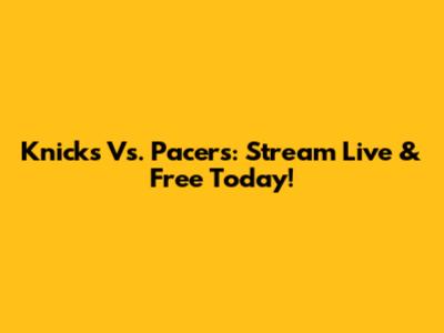 Knicks Vs. Pacers: Stream Live & Free Today!