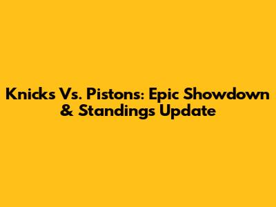 Knicks Vs. Pistons: Epic Showdown & Standings Update