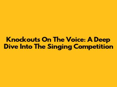 Knockouts On The Voice: A Deep Dive Into The Singing Competition