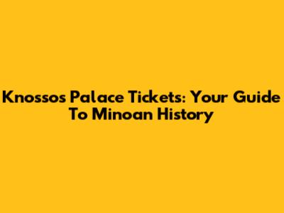 Knossos Palace Tickets: Your Guide To Minoan History