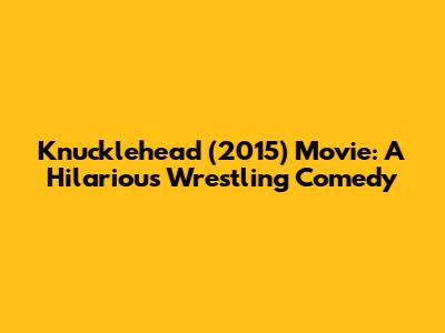 Knucklehead (2015) Movie: A Hilarious Wrestling Comedy