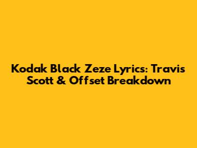 Kodak Black Zeze Lyrics: Travis Scott & Offset Breakdown